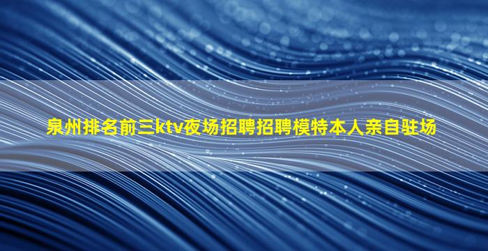 泉州排名前三ktv夜场招聘招聘模特本人亲自驻场